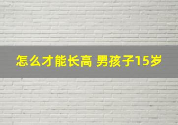 怎么才能长高 男孩子15岁